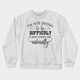 I'm not trying to be difficult it just comes out naturally Crewneck Sweatshirt